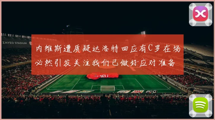内维斯遭质疑达洛特回应有C罗在场必然引发关注我们已做好应对准备