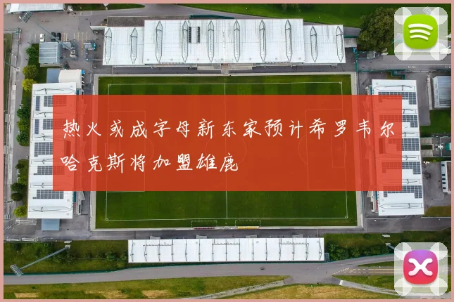 热火或成字母新东家预计希罗韦尔哈克斯将加盟雄鹿