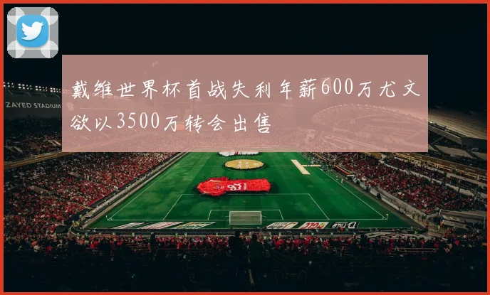 戴维世界杯首战失利年薪600万尤文欲以3500万转会出售