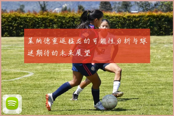 莱纳德重返猛龙的可能性分析与球迷期待的未来展望