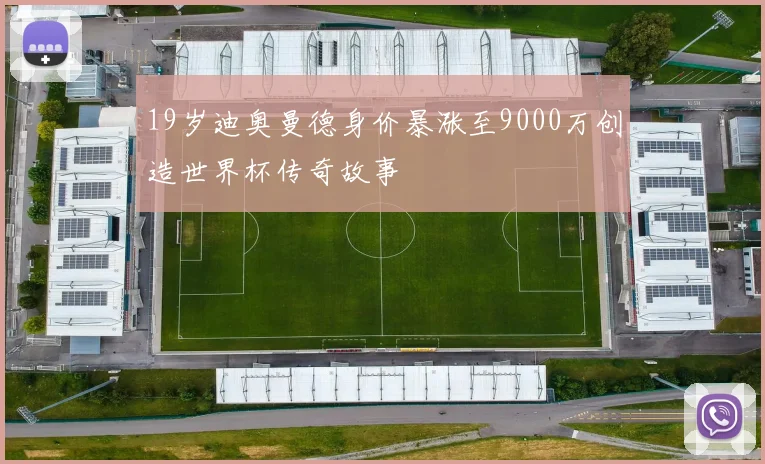 19岁迪奥曼德身价暴涨至9000万创造世界杯传奇故事