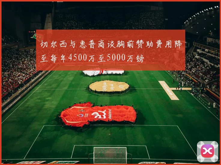 切尔西与惠普商谈胸前赞助费用降至每年4500万至5000万镑