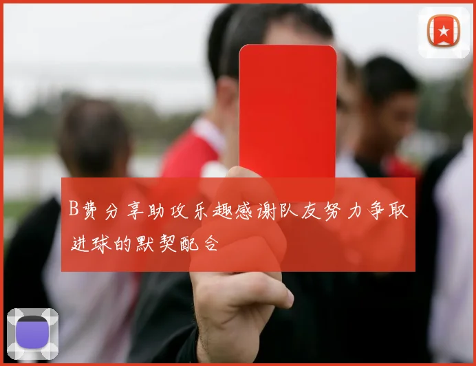 B费分享助攻乐趣感谢队友努力争取进球的默契配合